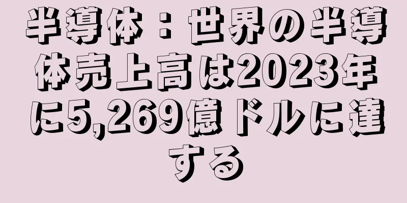 半導体：世界の半導体売上高は2023年に5,269億ドルに達する