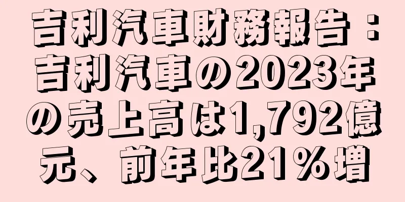 吉利汽車財務報告：吉利汽車の2023年の売上高は1,792億元、前年比21％増