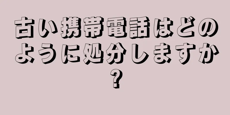 古い携帯電話はどのように処分しますか?