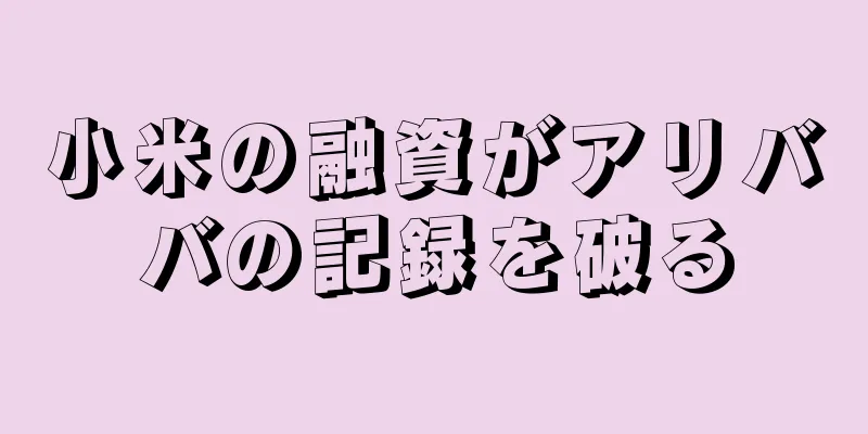 小米の融資がアリババの記録を破る