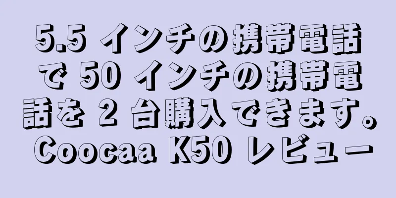 5.5 インチの携帯電話で 50 インチの携帯電話を 2 台購入できます。 Coocaa K50 レビュー