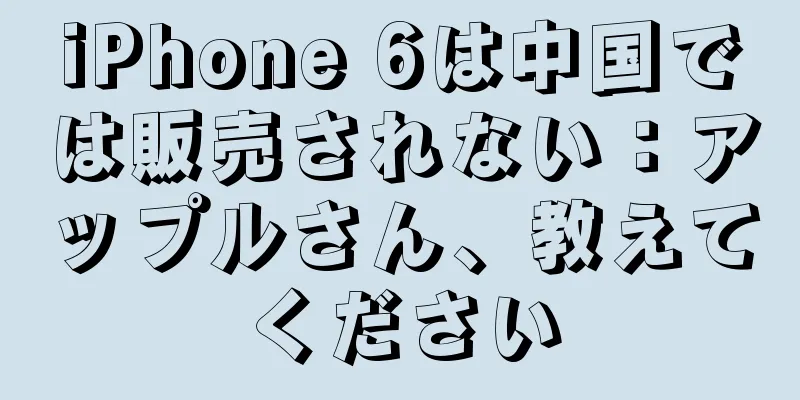 iPhone 6は中国では販売されない：アップルさん、教えてください