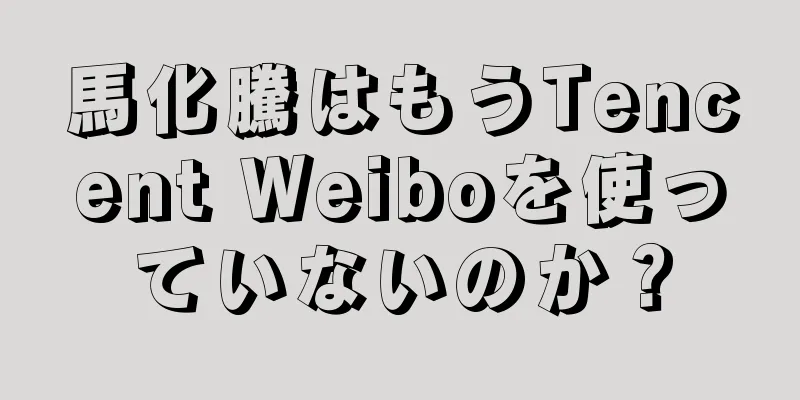 馬化騰はもうTencent Weiboを使っていないのか？