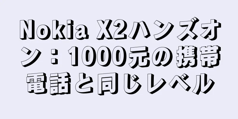 Nokia X2ハンズオン：1000元の携帯電話と同じレベル