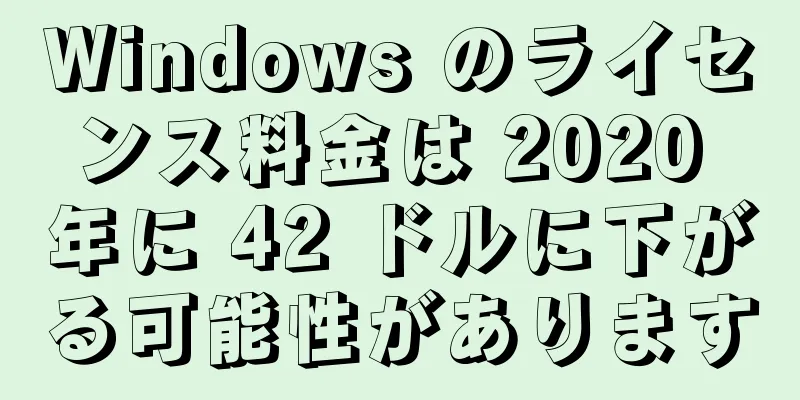 Windows のライセンス料金は 2020 年に 42 ドルに下がる可能性があります