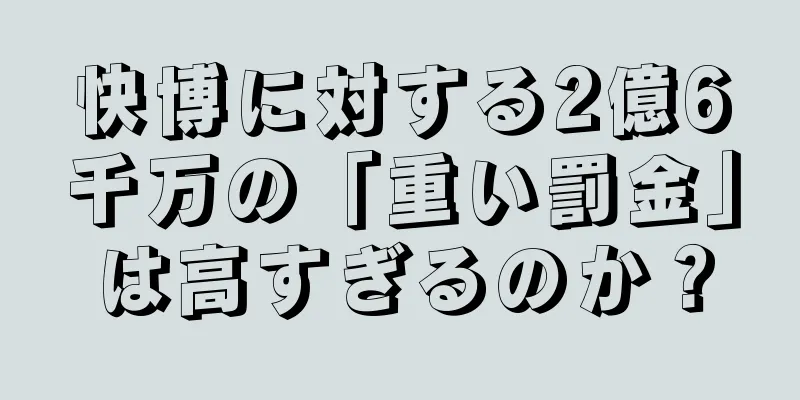 快博に対する2億6千万の「重い罰金」は高すぎるのか？