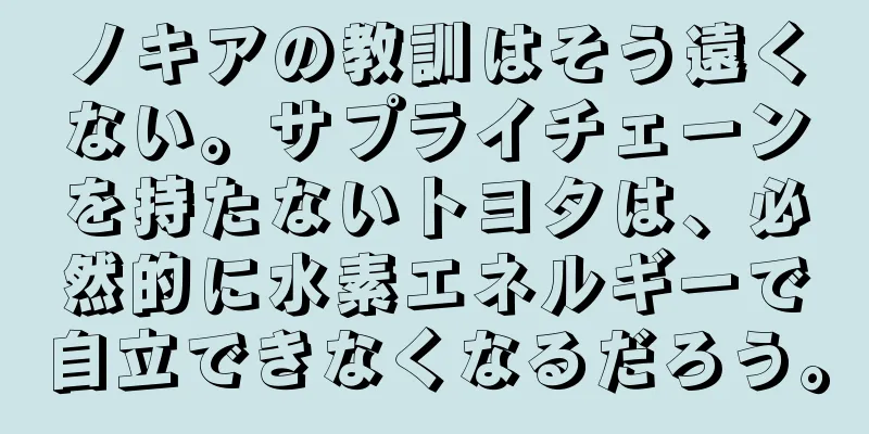 ノキアの教訓はそう遠くない。サプライチェーンを持たないトヨタは、必然的に水素エネルギーで自立できなくなるだろう。