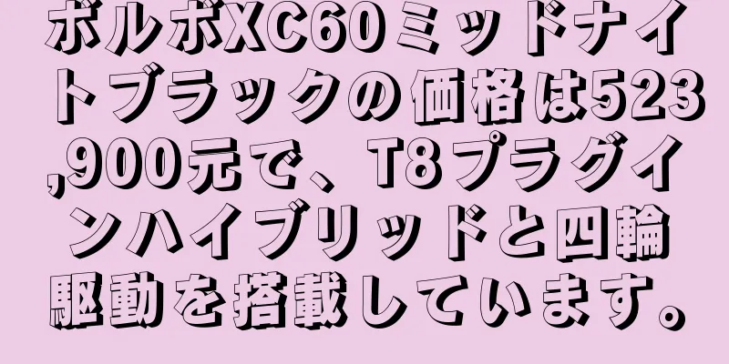 ボルボXC60ミッドナイトブラックの価格は523,900元で、T8プラグインハイブリッドと四輪駆動を搭載しています。