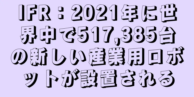IFR：2021年に世界中で517,385台の新しい産業用ロボットが設置される