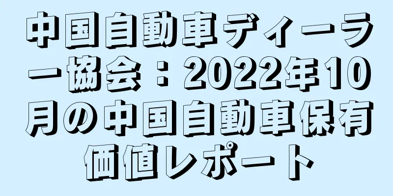 中国自動車ディーラー協会：2022年10月の中国自動車保有価値レポート