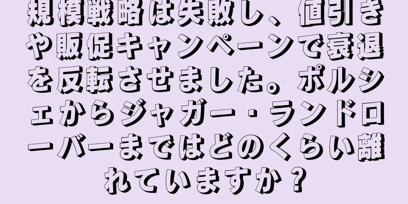 規模戦略は失敗し、値引きや販促キャンペーンで衰退を反転させました。ポルシェからジャガー・ランドローバーまではどのくらい離れていますか？