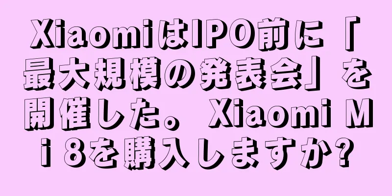 XiaomiはIPO前に「最大規模の発表会」を開催した。 Xiaomi Mi 8を購入しますか?