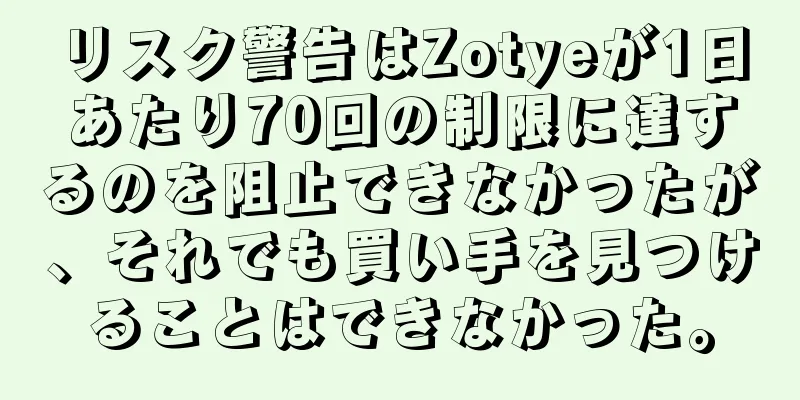 リスク警告はZotyeが1日あたり70回の制限に達するのを阻止できなかったが、それでも買い手を見つけることはできなかった。