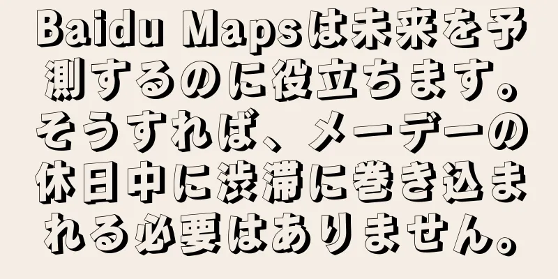 Baidu Mapsは未来を予測するのに役立ちます。そうすれば、メーデーの休日中に渋滞に巻き込まれる必要はありません。