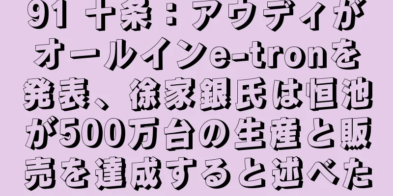 91 十条：アウディがオールインe-tronを発表、徐家銀氏は恒池が500万台の生産と販売を達成すると述べた