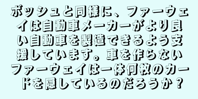 ボッシュと同様に、ファーウェイは自動車メーカーがより良い自動車を製造できるよう支援しています。車を作らないファーウェイは一体何枚のカードを隠しているのだろうか？
