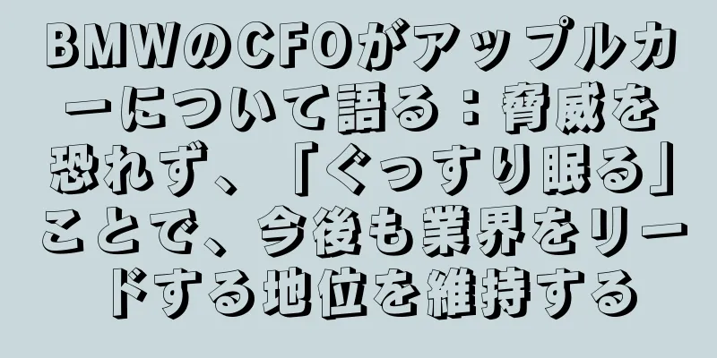 BMWのCFOがアップルカーについて語る：脅威を恐れず、「ぐっすり眠る」ことで、今後も業界をリードする地位を維持する