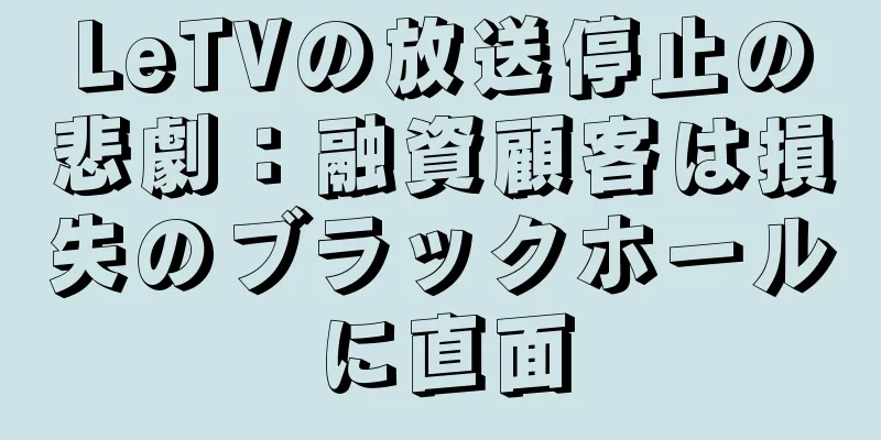 LeTVの放送停止の悲劇：融資顧客は損失のブラックホールに直面