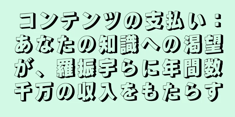 コンテンツの支払い：あなたの知識への渇望が、羅振宇らに年間数千万の収入をもたらす