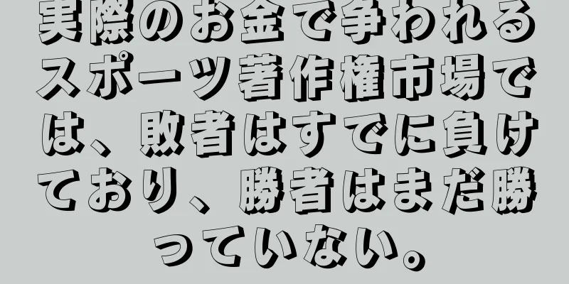 実際のお金で争われるスポーツ著作権市場では、敗者はすでに負けており、勝者はまだ勝っていない。