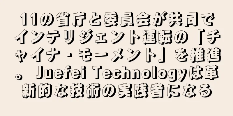 11の省庁と委員会が共同でインテリジェント運転の「チャイナ・モーメント」を推進。 Juefei Technologyは革新的な技術の実践者になる