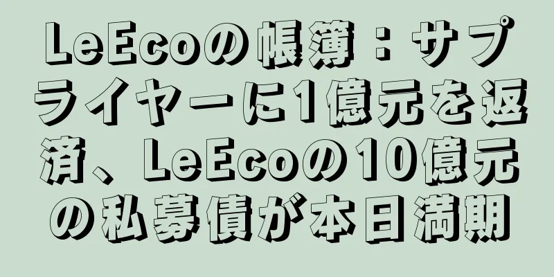 LeEcoの帳簿：サプライヤーに1億元を返済、LeEcoの10億元の私募債が本日満期