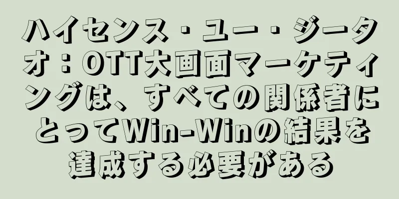 ハイセンス・ユー・ジータオ：OTT大画面マーケティングは、すべての関係者にとってWin-Winの結果を達成する必要がある