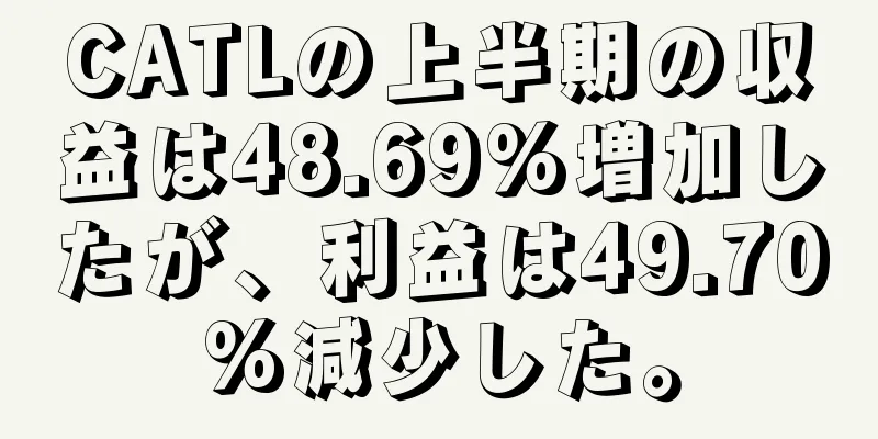 CATLの上半期の収益は48.69%増加したが、利益は49.70%減少した。