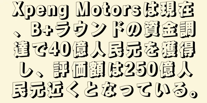 Xpeng Motorsは現在、B+ラウンドの資金調達で40億人民元を獲得し、評価額は250億人民元近くとなっている。