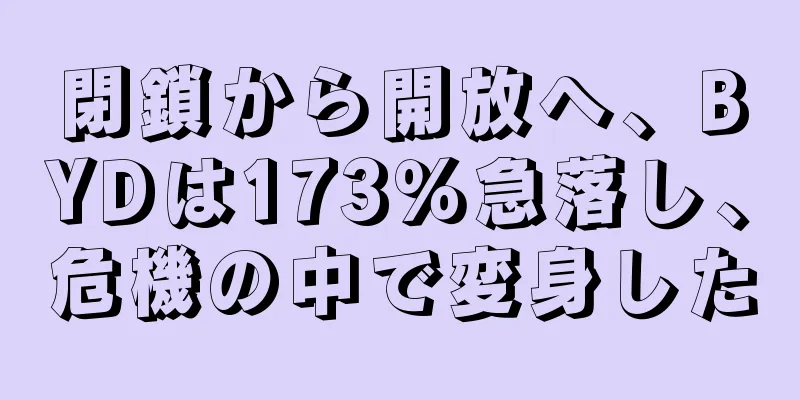 閉鎖から開放へ、BYDは173％急落し、危機の中で変身した