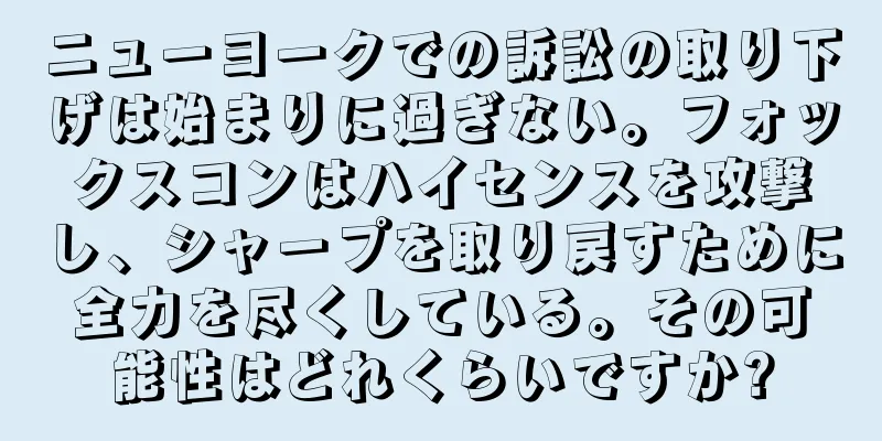 ニューヨークでの訴訟の取り下げは始まりに過ぎない。フォックスコンはハイセンスを攻撃し、シャープを取り戻すために全力を尽くしている。その可能性はどれくらいですか?