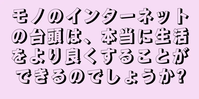 モノのインターネットの台頭は、本当に生活をより良くすることができるのでしょうか?