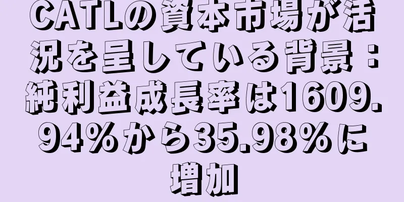 CATLの資本市場が活況を呈している背景：純利益成長率は1609.94%から35.98%に増加