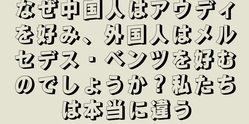 なぜ中国人はアウディを好み、外国人はメルセデス・ベンツを好むのでしょうか？私たちは本当に違う