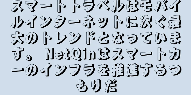 スマートトラベルはモバイルインターネットに次ぐ最大のトレンドとなっています。 NetQinはスマートカーのインフラを推進するつもりだ