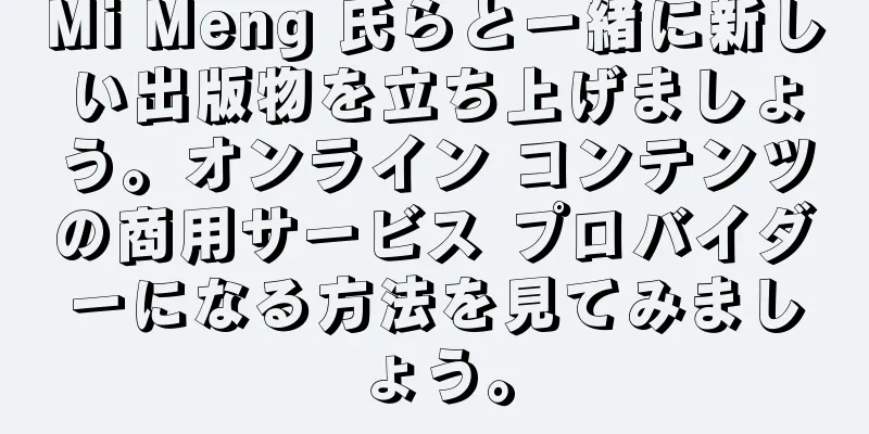 Mi Meng 氏らと一緒に新しい出版物を立ち上げましょう。オンライン コンテンツの商用サービス プロバイダーになる方法を見てみましょう。