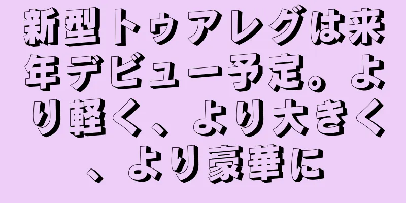 新型トゥアレグは来年デビュー予定。より軽く、より大きく、より豪華に