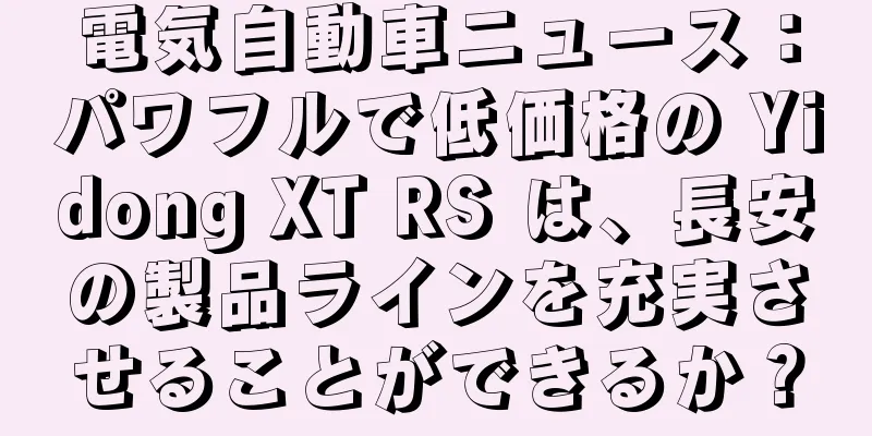 電気自動車ニュース：パワフルで低価格の Yidong XT RS は、長安の製品ラインを充実させることができるか？