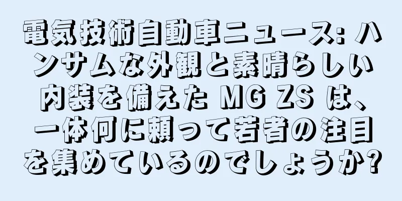電気技術自動車ニュース: ハンサムな外観と素晴らしい内装を備えた MG ZS は、一体何に頼って若者の注目を集めているのでしょうか?