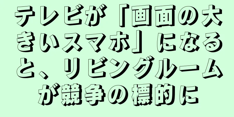 テレビが「画面の大きいスマホ」になると、リビングルームが競争の標的に