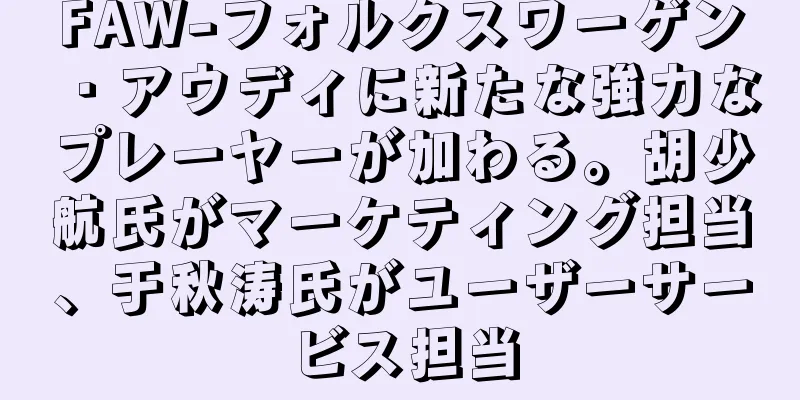 FAW-フォルクスワーゲン・アウディに新たな強力なプレーヤーが加わる。胡少航氏がマーケティング担当、于秋涛氏がユーザーサービス担当