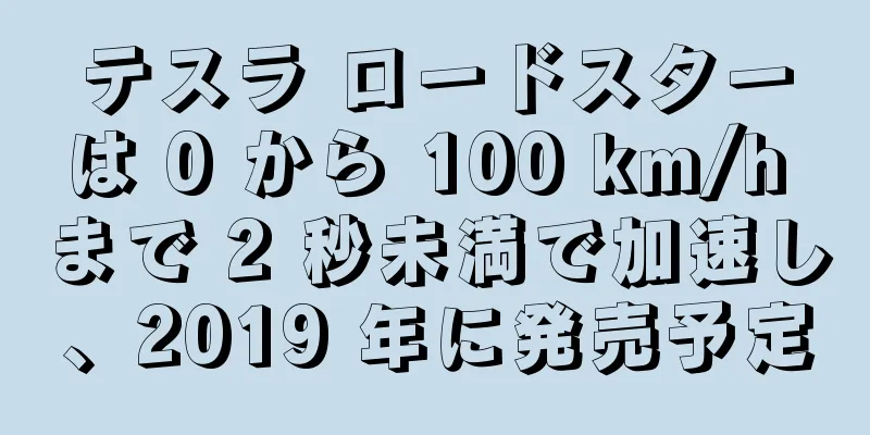 テスラ ロードスターは 0 から 100 km/h まで 2 秒未満で加速し、2019 年に発売予定