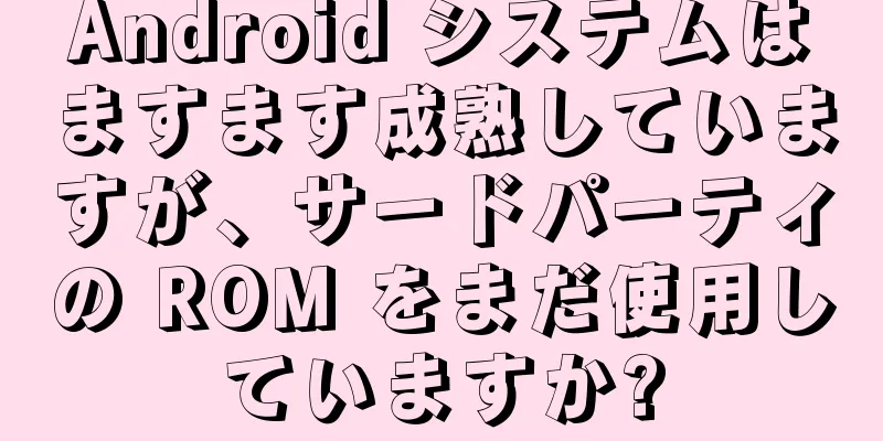 Android システムはますます成熟していますが、サードパーティの ROM をまだ使用していますか?