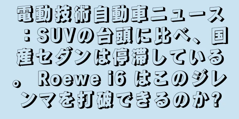 電動技術自動車ニュース：SUVの台頭に比べ、国産セダンは停滞している。 Roewe i6 はこのジレンマを打破できるのか?