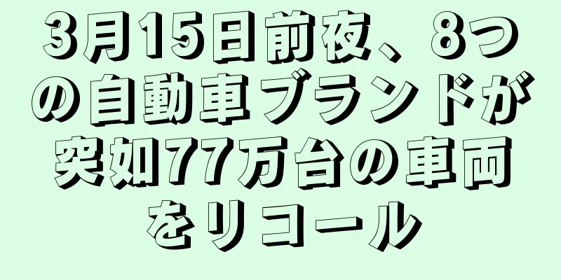 3月15日前夜、8つの自動車ブランドが突如77万台の車両をリコール