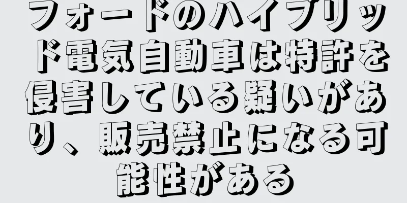 フォードのハイブリッド電気自動車は特許を侵害している疑いがあり、販売禁止になる可能性がある