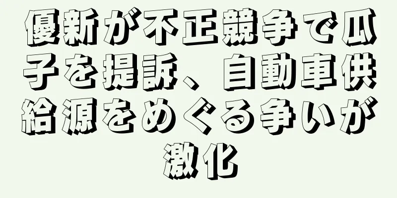 優新が不正競争で瓜子を提訴、自動車供給源をめぐる争いが激化
