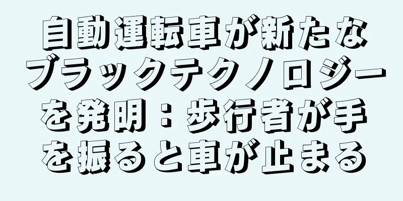 自動運転車が新たなブラックテクノロジーを発明：歩行者が手を振ると車が止まる
