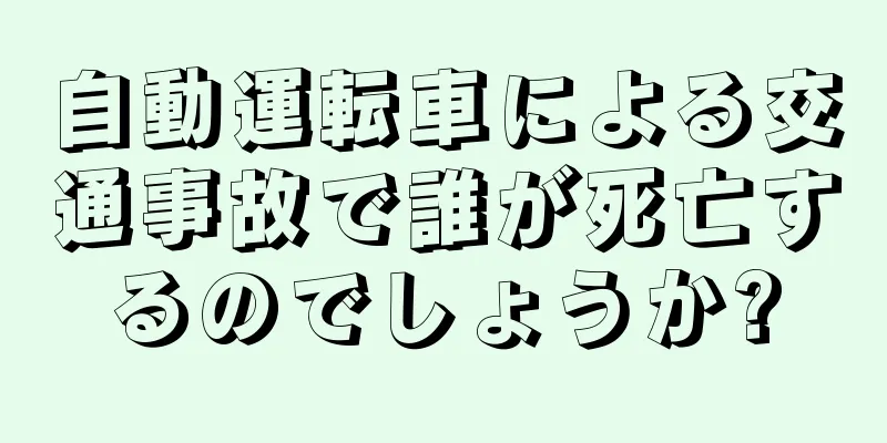 自動運転車による交通事故で誰が死亡するのでしょうか?