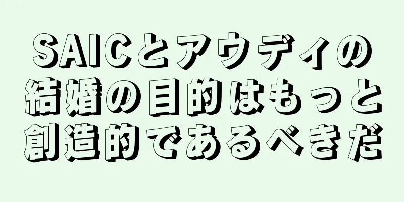 SAICとアウディの結婚の目的はもっと創造的であるべきだ